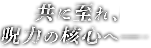 共に至れ、呪力の核心へ――